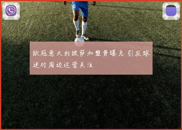 欧冠意大利披萨加盟费曝光 引发球迷对周边运营关注
