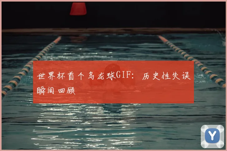 世界杯首个乌龙球GIF:历史性失误瞬间回顾