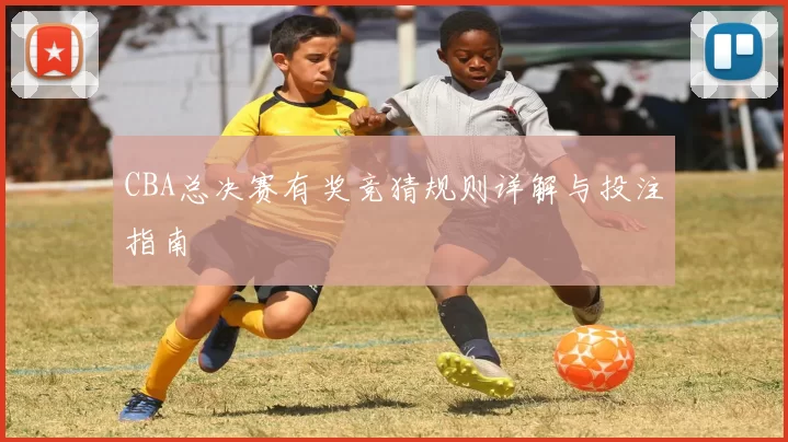 CBA总决赛有奖竞猜规则详解与投注指南