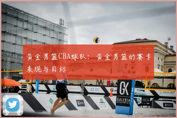 黄金男篮CBA球队：黄金男篮的赛季表现与目标