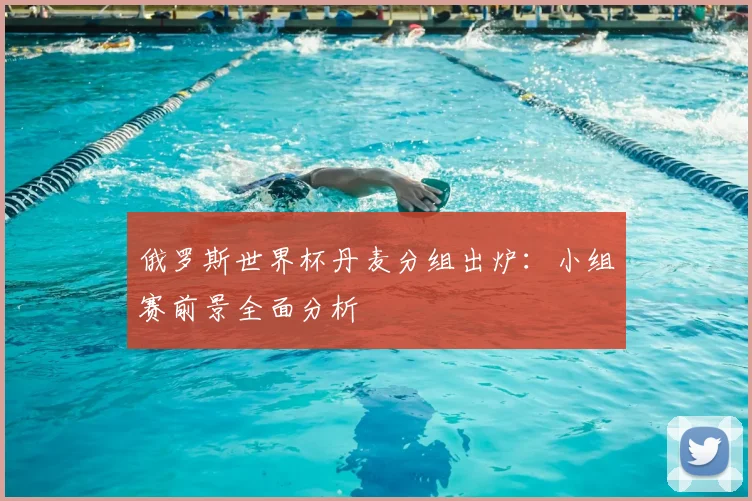 俄罗斯世界杯丹麦分组出炉:小组赛前景全面分析