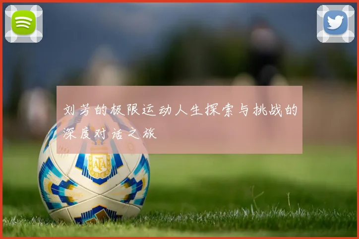 刘芳的极限运动人生探索与挑战的深度对话之旅