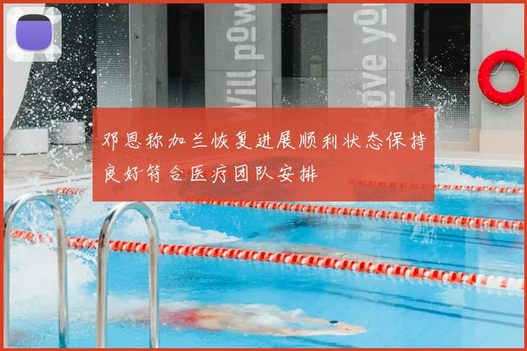 邓恩称加兰恢复进展顺利状态保持良好符合医疗团队安排