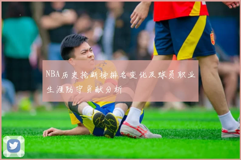 NBA历史抢断榜排名变化及球员职业生涯防守贡献分析