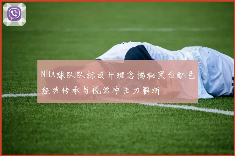 NBA球队队标设计理念揭秘黑白配色经典传承与视觉冲击力解析
