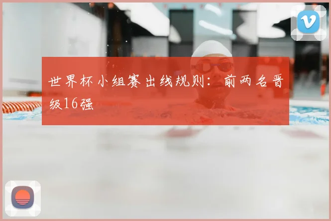 世界杯小组赛出线规则：前两名晋级16强
