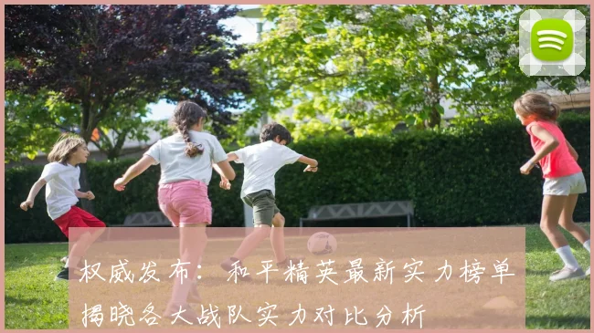 权威发布：和平精英最新实力榜单揭晓各大战队实力对比分析