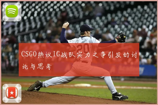 CSGO热议IG战队实力之争引发的讨论与思考