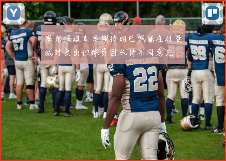 塞尔报道皇马期待姆巴佩能在对曼城时复出但球员团队持不同意见