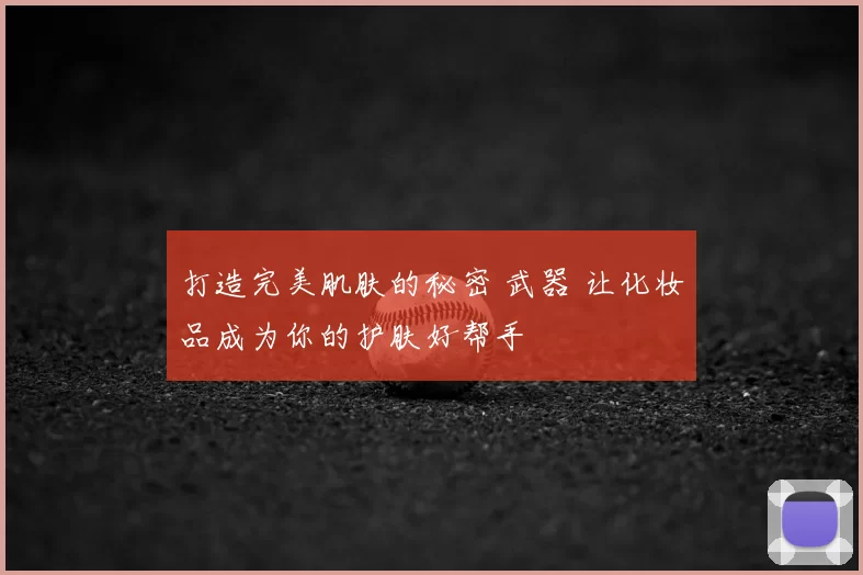 打造完美肌肤的秘密 武器 让化妆品成为你的护肤好帮手
