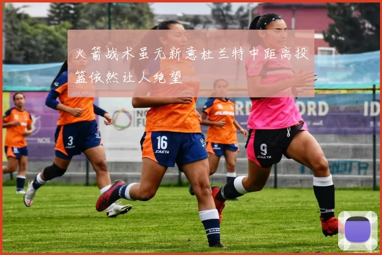 火箭战术虽无新意杜兰特中距离投篮依然让人绝望