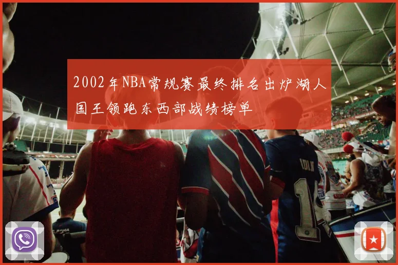 2002年NBA常规赛最终排名出炉湖人国王领跑东西部战绩榜单