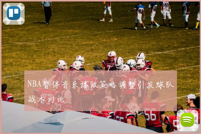NBA暂停音乐播放策略调整引发球队战术讨论