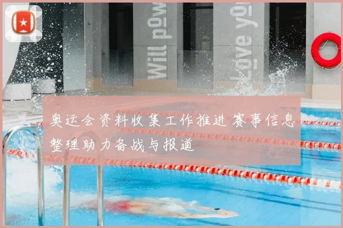 奥运会资料收集工作推进 赛事信息整理助力备战与报道