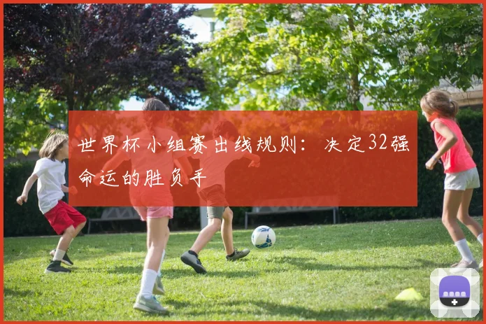 世界杯小组赛出线规则：决定32强命运的胜负手