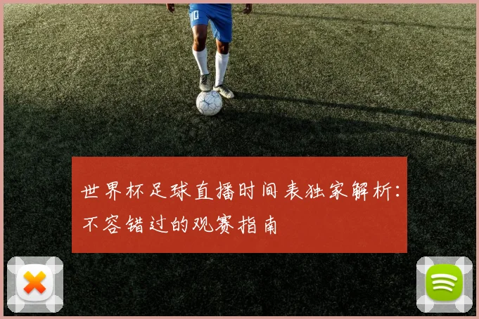 世界杯足球直播时间表独家解析:不容错过的观赛指南