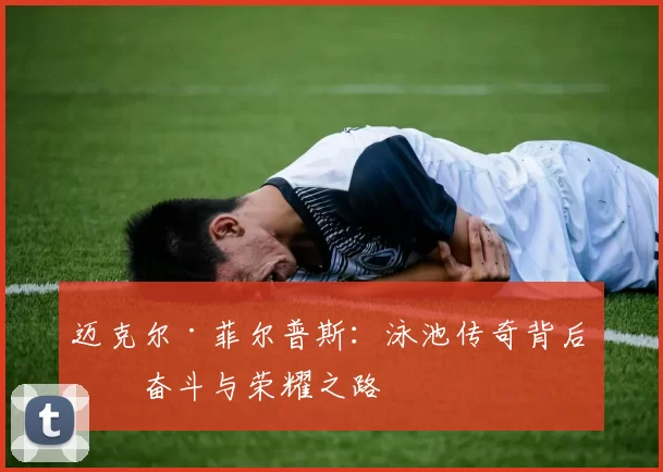 迈克尔·菲尔普斯：泳池传奇背后的奋斗与荣耀之路