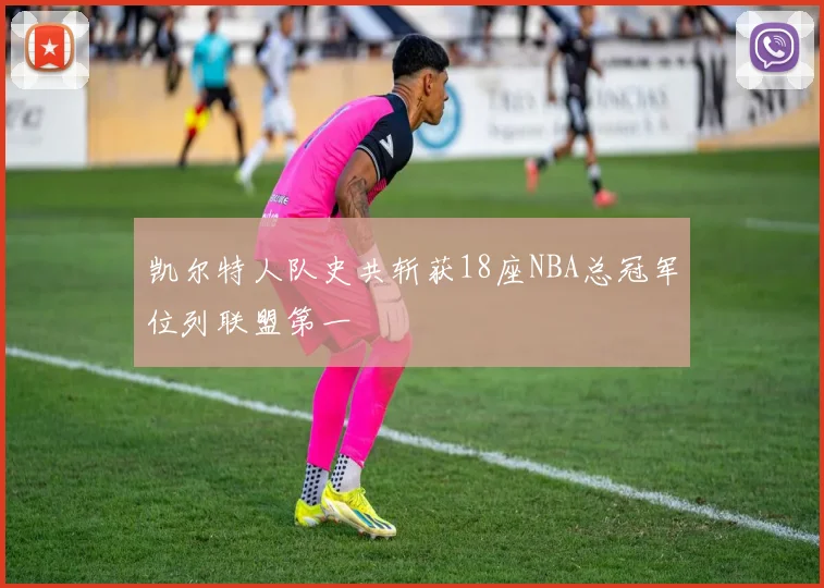 凯尔特人队史共斩获18座NBA总冠军位列联盟第一