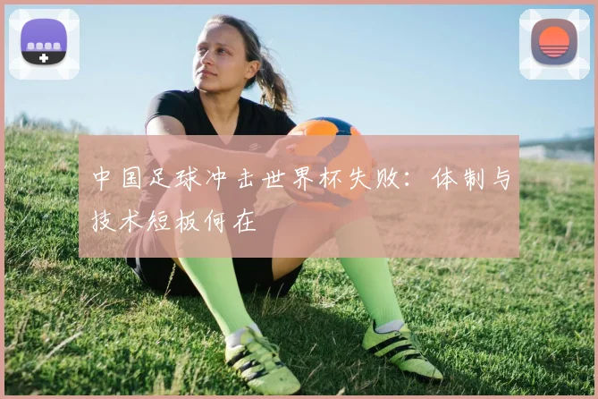 中国足球冲击世界杯失败:体制与技术短板何在