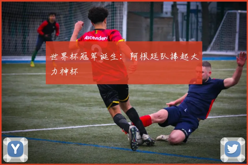 世界杯冠军诞生:阿根廷队捧起大力神杯