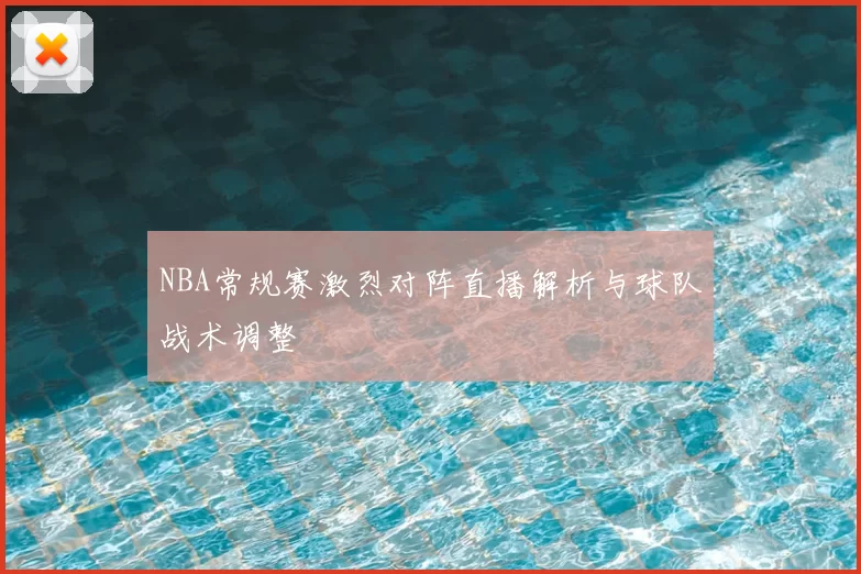 NBA常规赛激烈对阵直播解析与球队战术调整
