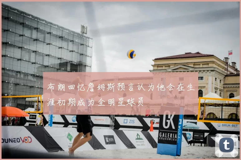 布朗回忆詹姆斯预言认为他会在生涯初期成为全明星球员