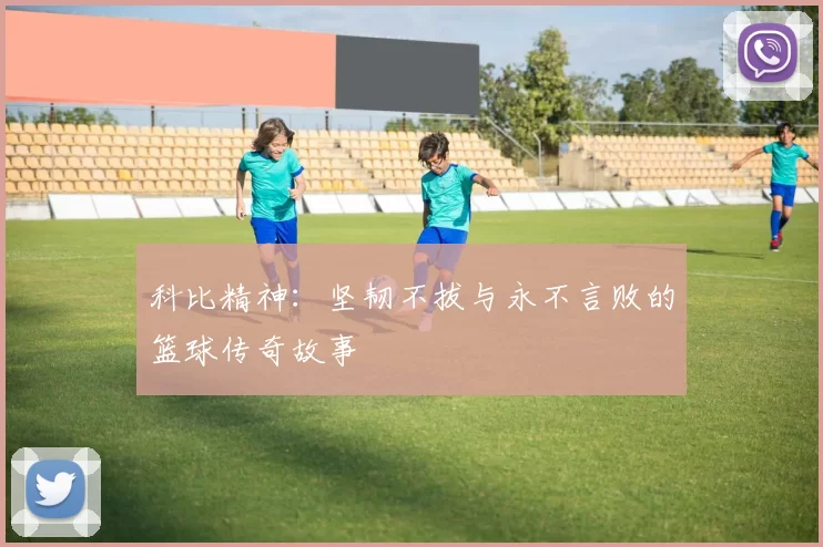 科比精神：坚韧不拔与永不言败的篮球传奇故事
