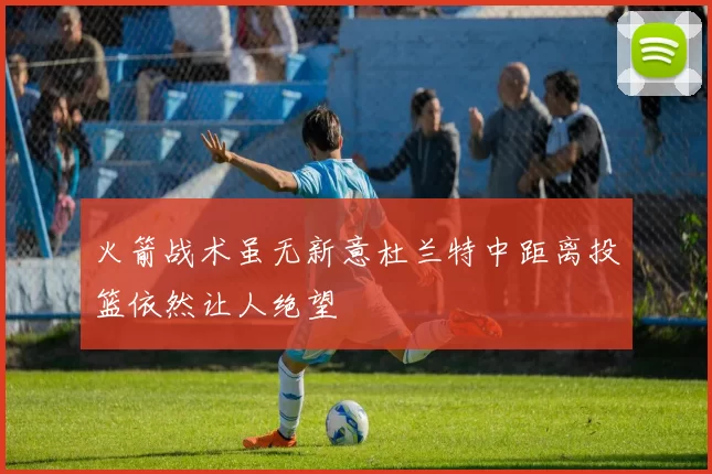 火箭战术虽无新意杜兰特中距离投篮依然让人绝望