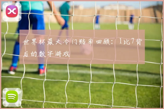 世界杯最大冷门赔率回顾:1比7背后的数字游戏