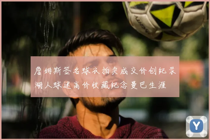 詹姆斯签名球衣拍卖成交价创纪录湖人球迷高价收藏纪念曼巴生涯