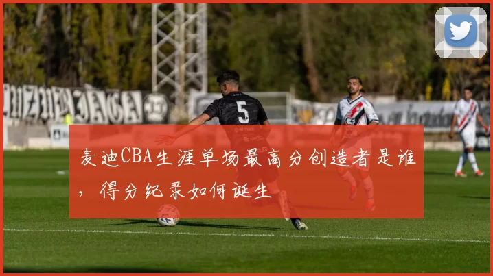 麦迪CBA生涯单场最高分创造者是谁，得分纪录如何诞生
