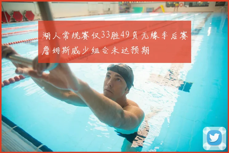 湖人常规赛仅33胜49负无缘季后赛詹姆斯威少组合未达预期