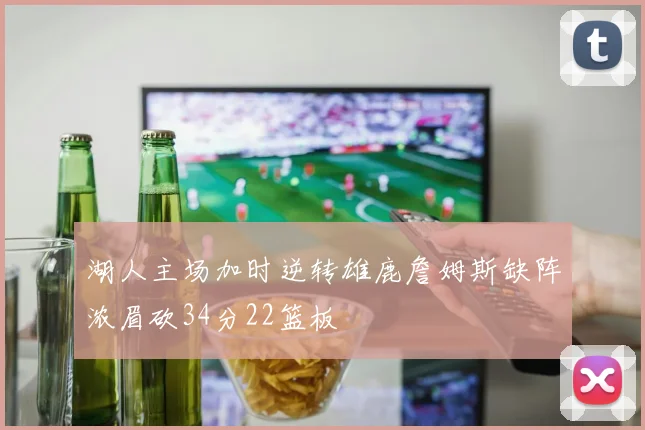 湖人主场加时逆转雄鹿詹姆斯缺阵浓眉砍34分22篮板