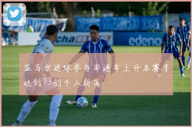 亚马尔进球参与率逐年上升本赛季达到73创个人新高