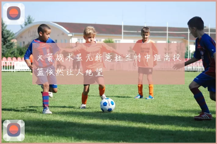 火箭战术虽无新意杜兰特中距离投篮依然让人绝望
