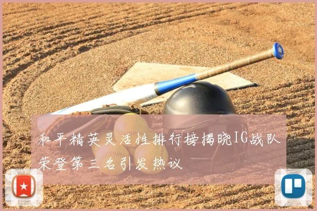 和平精英灵活性排行榜揭晓IG战队荣登第三名引发热议